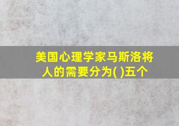 美国心理学家马斯洛将人的需要分为( )五个